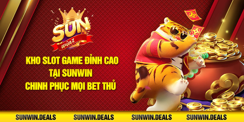 Kho slot game đỉnh cao tại Sunwin chinh phục mọi bet thủ