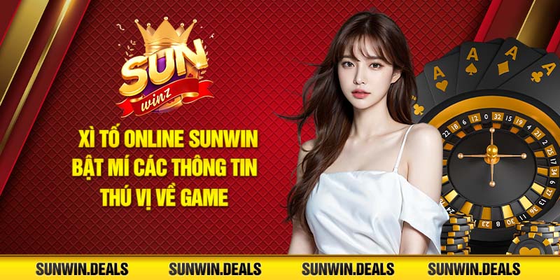 Xì Tố online Sunwin - Bật mí các thông tin thú vị về game!